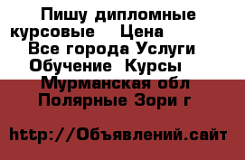 Пишу дипломные курсовые  › Цена ­ 2 000 - Все города Услуги » Обучение. Курсы   . Мурманская обл.,Полярные Зори г.